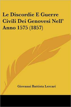 Le Discordie E Guerre Civili Dei Genovesi Nell' Anno 1575 (1857) de Giovanni Battista Lercari