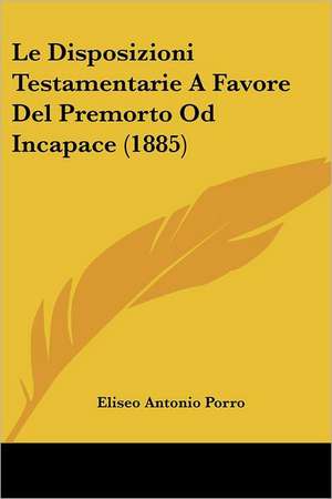 Le Disposizioni Testamentarie A Favore Del Premorto Od Incapace (1885) de Eliseo Antonio Porro