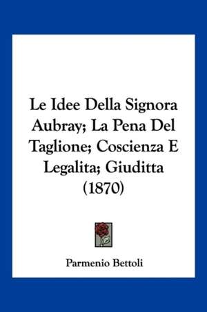 Le Idee Della Signora Aubray; La Pena Del Taglione; Coscienza E Legalita; Giuditta (1870) de Parmenio Bettoli