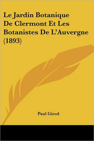 Le Jardin Botanique De Clermont Et Les Botanistes De L'Auvergne (1893) de Paul Girod