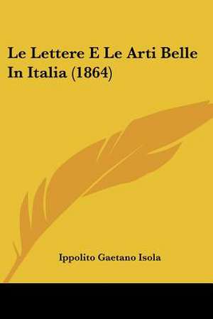 Le Lettere E Le Arti Belle In Italia (1864) de Ippolito Gaetano Isola