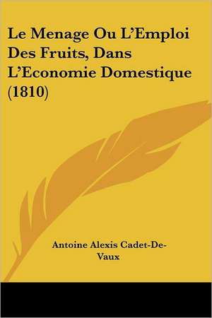 Le Menage Ou L'Emploi Des Fruits, Dans L'Economie Domestique (1810) de Antoine Alexis Cadet-De-Vaux