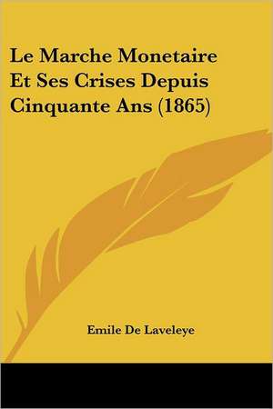 Le Marche Monetaire Et Ses Crises Depuis Cinquante Ans (1865) de Emile De Laveleye