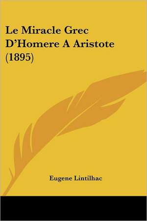 Le Miracle Grec D'Homere A Aristote (1895) de Eugene Lintilhac