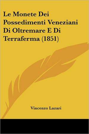 Le Monete Dei Possedimenti Veneziani Di Oltremare E Di Terraferma (1851) de Vincenzo Lazari