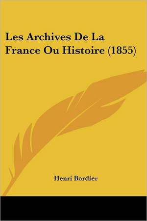 Les Archives De La France Ou Histoire (1855) de Henri Bordier