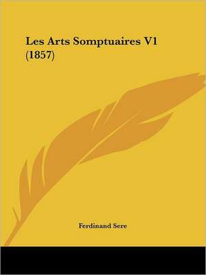 Les Arts Somptuaires V1 (1857) de Ferdinand Sere