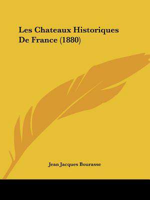 Les Chateaux Historiques De France (1880) de Jean Jacques Bourasse