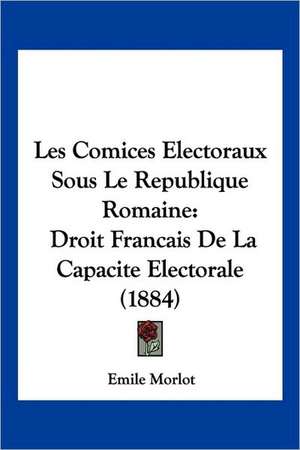 Les Comices Electoraux Sous Le Republique Romaine de Emile Morlot