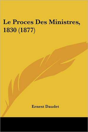 Le Proces Des Ministres, 1830 (1877) de Ernest Daudet