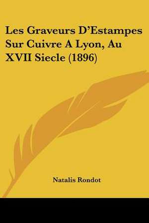 Les Graveurs D'Estampes Sur Cuivre A Lyon, Au XVII Siecle (1896) de Natalis Rondot