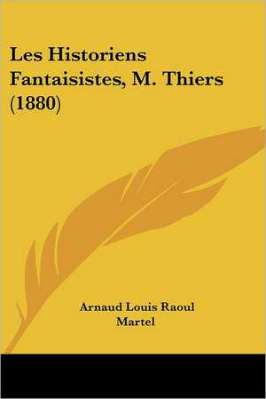 Les Historiens Fantaisistes, M. Thiers (1880) de Arnaud Louis Raoul Martel