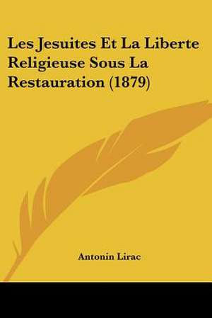 Les Jesuites Et La Liberte Religieuse Sous La Restauration (1879) de Antonin Lirac