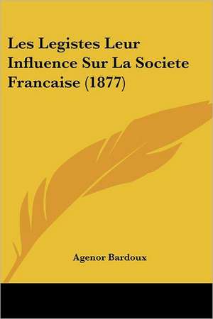 Les Legistes Leur Influence Sur La Societe Francaise (1877) de Agenor Bardoux