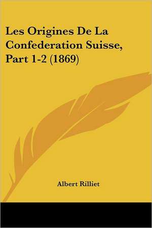 Les Origines De La Confederation Suisse, Part 1-2 (1869) de Albert Rilliet