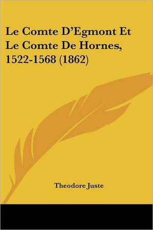 Le Comte D'Egmont Et Le Comte De Hornes, 1522-1568 (1862) de Theodore Juste