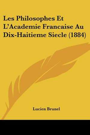 Les Philosophes Et L'Academie Francaise Au Dix-Haitieme Siecle (1884) de Lucien Brunel