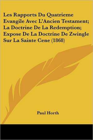 Les Rapports Du Quatrieme Evangile Avec L'Ancien Testament; La Doctrine De La Redemption; Expose De La Doctrine De Zwingle Sur La Sainte Cene (1868) de Paul Horth