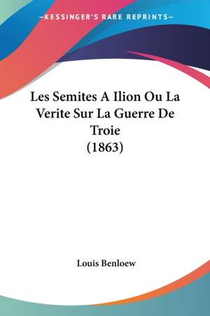 Les Semites A Ilion Ou La Verite Sur La Guerre De Troie (1863) de Louis Benloew