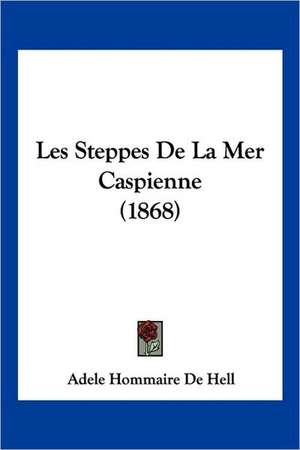 Les Steppes De La Mer Caspienne (1868) de Adele Hommaire De Hell