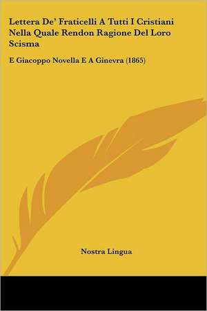 Lettera De' Fraticelli A Tutti I Cristiani Nella Quale Rendon Ragione Del Loro Scisma de Nostra Lingua