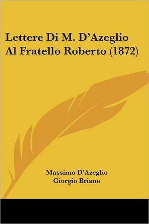 Lettere Di M. D'Azeglio Al Fratello Roberto (1872) de Massimo D'Azeglio