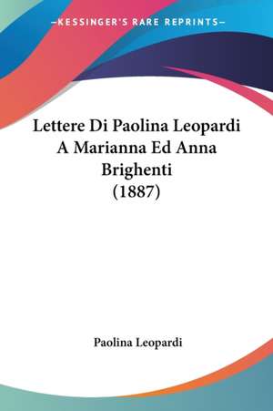 Lettere Di Paolina Leopardi A Marianna Ed Anna Brighenti (1887) de Paolina Leopardi