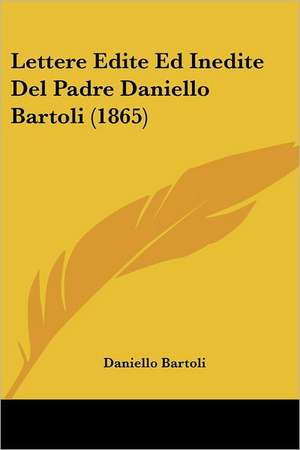 Lettere Edite Ed Inedite Del Padre Daniello Bartoli (1865) de Daniello Bartoli