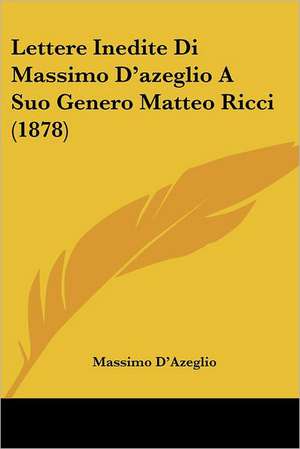 Lettere Inedite Di Massimo D'azeglio A Suo Genero Matteo Ricci (1878) de Massimo D'Azeglio