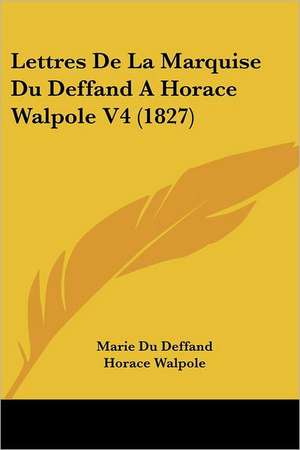 Lettres De La Marquise Du Deffand A Horace Walpole V4 (1827) de Marie Du Deffand