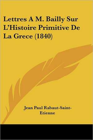 Lettres A M. Bailly Sur L'Histoire Primitive De La Grece (1840) de Jean Paul Rabaut-Saint-Etienne