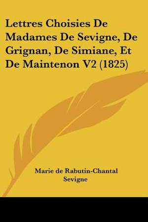 Lettres Choisies De Madames De Sevigne, De Grignan, De Simiane, Et De Maintenon V2 (1825) de Marie De Rabutin-Chantal Sevigne