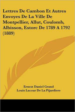 Lettres De Cambon Et Autres Envoyes De La Ville De Montpellier, Allut, Coulomb, Albisson, Estorc De 1789 A 1792 (1889) de Ernest Daniel Grand