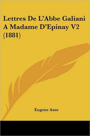 Lettres De L'Abbe Galiani A Madame D'Epinay V2 (1881) de Eugene Asse