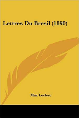 Lettres Du Bresil (1890) de Max Leclerc