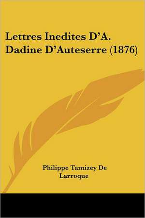 Lettres Inedites D'A. Dadine D'Auteserre (1876) de Philippe Tamizey De Larroque