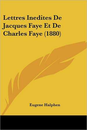 Lettres Inedites De Jacques Faye Et De Charles Faye (1880) de Eugene Halphen