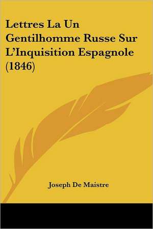 Lettres La Un Gentilhomme Russe Sur L'Inquisition Espagnole (1846) de Joseph De Maistre