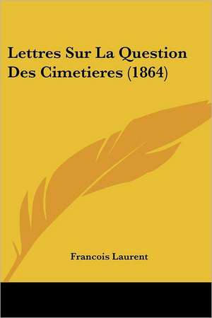 Lettres Sur La Question Des Cimetieres (1864) de Francois Laurent