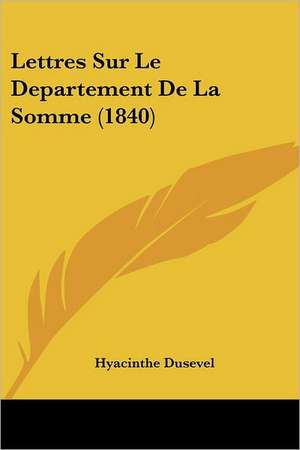 Lettres Sur Le Departement De La Somme (1840) de Hyacinthe Dusevel