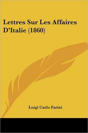 Lettres Sur Les Affaires D'Italie (1860) de Luigi Carlo Farini