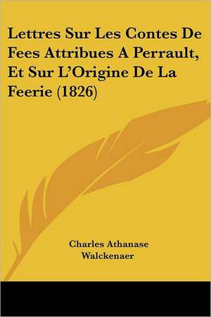 Lettres Sur Les Contes De Fees Attribues A Perrault, Et Sur L'Origine De La Feerie (1826) de Charles Athanase Walckenaer