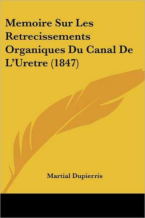 Memoire Sur Les Retrecissements Organiques Du Canal De L'Uretre (1847) de Martial Dupierris