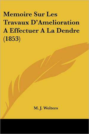 Memoire Sur Les Travaux D'Amelioration A Effectuer A La Dendre (1853) de M. J. Wolters