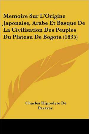 Memoire Sur L'Origine Japonaise, Arabe Et Basque De La Civilisation Des Peuples Du Plateau De Bogota (1835) de Charles Hippolyte De Paravey