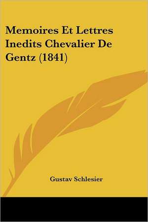 Memoires Et Lettres Inedits Chevalier De Gentz (1841) de Gustav Schlesier