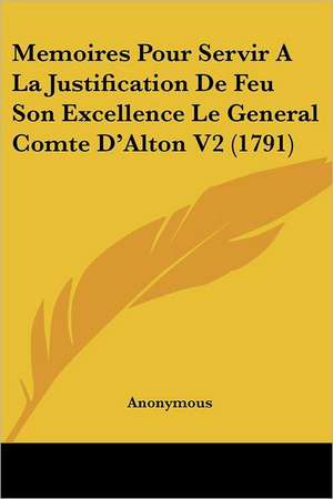 Memoires Pour Servir A La Justification De Feu Son Excellence Le General Comte D'Alton V2 (1791) de Anonymous