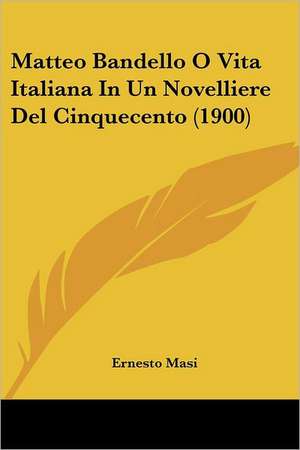 Matteo Bandello O Vita Italiana In Un Novelliere Del Cinquecento (1900) de Ernesto Masi