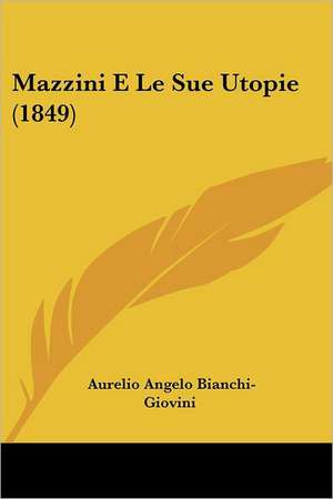 Mazzini E Le Sue Utopie (1849) de Aurelio Angelo Bianchi-Giovini