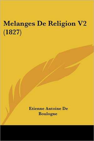 Melanges De Religion V2 (1827) de Etienne Antoine De Boulogne